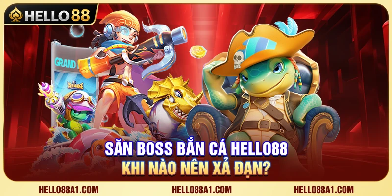 Săn Boss Bắn Cá Hello88 – Khi Nào Nên Xả Đạn?