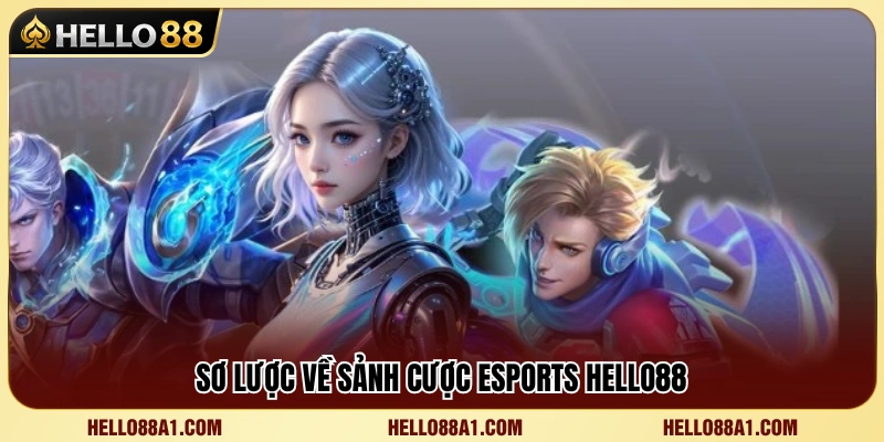 Giới thiệu tổng quan về sảnh cược Esports Hello88 