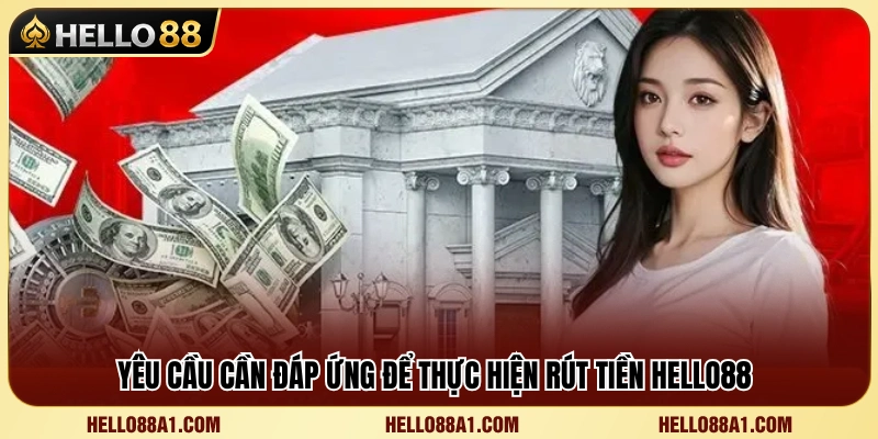 Rút Tiền Hello88 1 Điều kiện cần thiết để gửi yêu cầu rút tiền Hello88